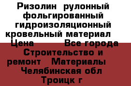 Ризолин  рулонный фольгированный гидроизоляционный кровельный материал “ › Цена ­ 280 - Все города Строительство и ремонт » Материалы   . Челябинская обл.,Троицк г.